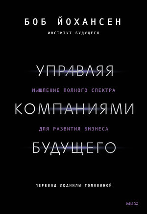 Эксмо Боб Йохансен "Управляя компаниями будущего. Мышление полного спектра для развития бизнеса" 359799 978-5-00195-937-3 