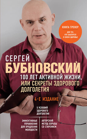 Эксмо Сергей Бубновский "100 лет активной жизни, или Секреты здорового долголетия. 4-е издание" 359813 978-5-04-181844-9 