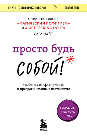 Эксмо Сара Найт "Просто будь СОБОЙ! Забей на перфекционизм и преврати изъяны в достоинства" 359839 978-5-04-182005-3 