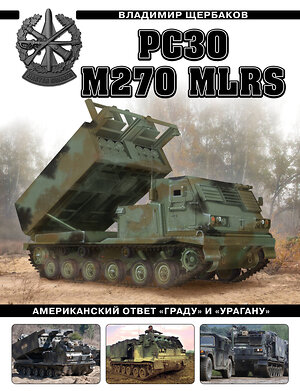 Эксмо Владимир Щербаков "РСЗО M270 MLRS. Американский ответ «Граду» и «Урагану»" 359848 978-5-9955-1131-1 