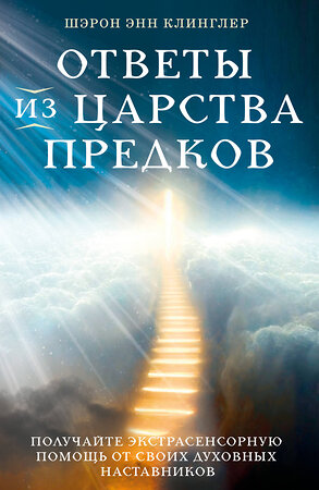 Эксмо Шэрон Энн Клинглер "Ответы из Царства предков: получайте экстрасенсорную помощь от своих Духовных Наставников" 359867 978-5-04-182047-3 