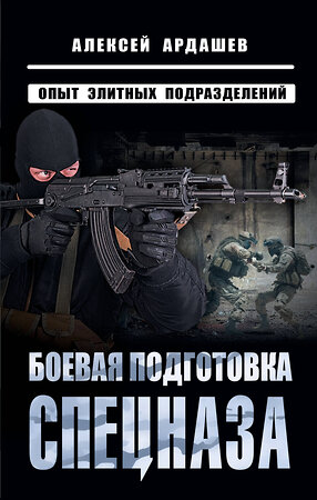 Эксмо Алексей Ардашев "Боевая подготовка спецназа: Опыт элитных подразделений" 359877 978-5-9955-1163-2 