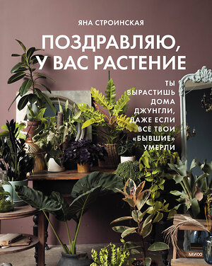 Эксмо Яна Строинская "Поздравляю, у вас растение. Ты вырастишь дома джунгли, даже если все твои "бывшие" умерли" 359884 978-5-00214-028-2 