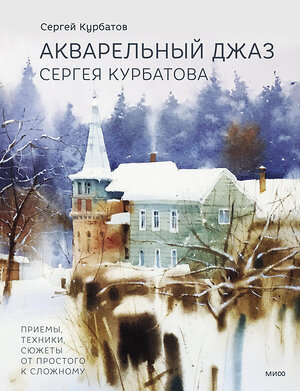 Эксмо Курбатов Сергей Валерьевич "Акварельный джаз Сергея Курбатова. Приемы, техники, сюжеты от простого к сложному" 359886 978-5-00214-020-6 