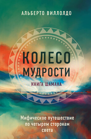 Эксмо Альберто Виллолдо "Колесо мудрости. Шаманские практики исцеления" 359901 978-5-04-182109-8 