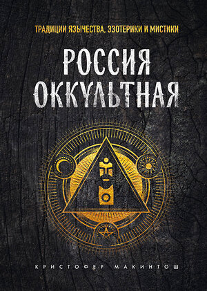 Эксмо Кристофер Макинтош "Россия оккультная. Традиции язычества, эзотерики и мистики" 359935 978-5-04-184181-2 