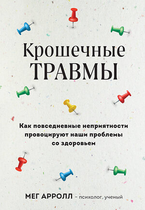 Эксмо Мег Арролл "Крошечные травмы. Как повседневные неприятности провоцируют наши проблемы со здоровьем" 359947 978-5-04-184191-1 