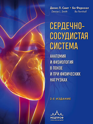 Эксмо Дэнис Л. Смит, Бо Фернхол "Сердечно-сосудистая система. Анатомия и физиология в покое и при физических нагрузках" 359991 978-5-04-184314-4 