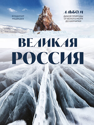 Эксмо Владимир Медведев "Великая Россия. Альбом дикой природы от Белого моря до Камчатки" 360014 978-5-04-184378-6 