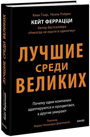 Эксмо Кейт Феррацци, Киан Гоар, Ноэль Вейрих "Лучшие среди великих. Почему одни компании адаптируются и процветают, а другие умирают" 360026 978-5-00214-007-7 