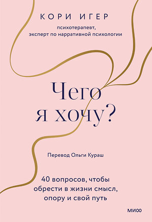 Эксмо Кори Игер "Чего я хочу? 40 вопросов, чтобы обрести в жизни смысл, опору и свой путь" 360029 978-5-00214-016-9 