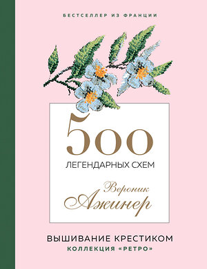 Эксмо Вероник Ажинер "Вышивание крестиком. 500 легендарных схем Вероник Ажинер" 360059 978-5-04-184577-3 