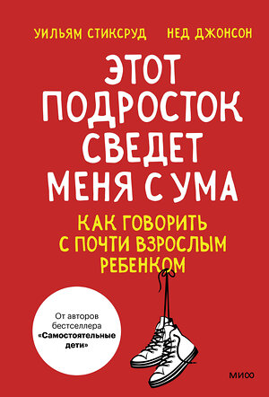 Эксмо Уильям Стиксруд, Нед Джонсон "Этот подросток сведет меня с ума! Как говорить с почти взрослым ребенком" 360082 978-5-00214-051-0 