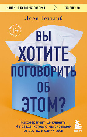 Эксмо Лори Готтлиб "Вы хотите поговорить об этом? Психотерапевт. Ее клиенты. И правда, которую мы скрываем от других и самих себя" 360110 978-5-04-184771-5 