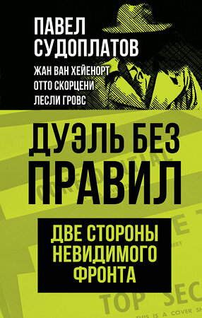 Эксмо Павел Судоплатов, Жан ван Хейенорт, Отто Скорцени, Лесли Гровс "Дуэль без правил. Две стороны невидимого фронта" 360131 978-5-00180-987-6 