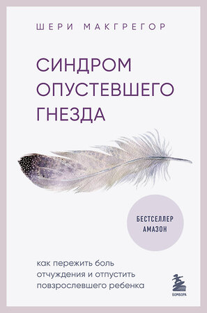 Эксмо Шери Макгрегор "Синдром опустевшего гнезда. Как пережить боль отчуждения и отпустить повзрослевшего ребенка" 360162 978-5-04-184943-6 