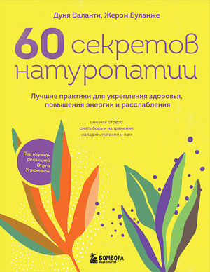 Эксмо Дуня Валанти, Жером Буланже "60 секретов натуропатии. Лучшие практики для укрепления здоровья, повышения энергии и расслабления" 360176 978-5-04-184959-7 