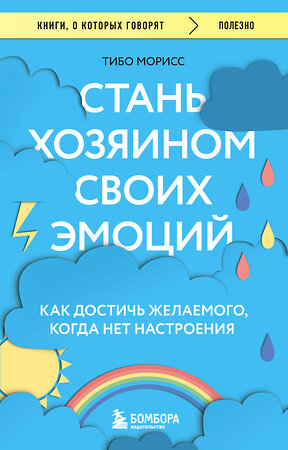 Эксмо Тибо Морисс "Стань хозяином своих эмоций. Как достичь желаемого, когда нет настроения" 360184 978-5-04-184975-7 