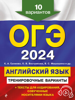 Эксмо К. А. Громова, О. В. Вострикова, В. С. Машошина и др. "ОГЭ-2024. Английский язык. Тренировочные варианты. 10 вариантов (+ аудиоматериалы)" 360211 978-5-04-185029-6 