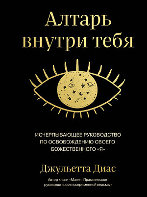 Эксмо Джульетта Диас "Алтарь внутри тебя. Исчерпывающее руководство по освобождению своего божественного "я"" 360212 978-5-04-185033-3 