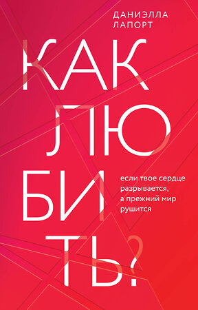 Эксмо Даниэлла Лапорт "Как любить? Если твое сердце разрывается, а прежний мир рушится" 360216 978-5-04-185019-7 