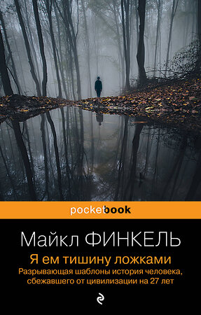 Эксмо Майкл Финкель "Я ем тишину ложками. Разрывающая шаблоны история человека, сбежавшего от цивилизации на 27 лет" 360256 978-5-04-185149-1 