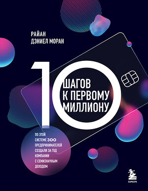 Эксмо Райан Дэниел Моран "10 шагов к первому миллиону. По этой системе 300 предпринимателей создали за год компании с семизначным доходом" 360268 978-5-04-189097-1 