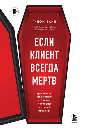 Эксмо Гийом Байи "Если клиент всегда мертв. Гробовщик про самые странные похороны из своей практики" 360275 978-5-04-188556-4 