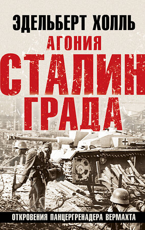 Эксмо Эдельберт Холль "Агония Сталинграда. Откровения панцергренадера Вермахта" 360282 978-5-9955-1151-9 