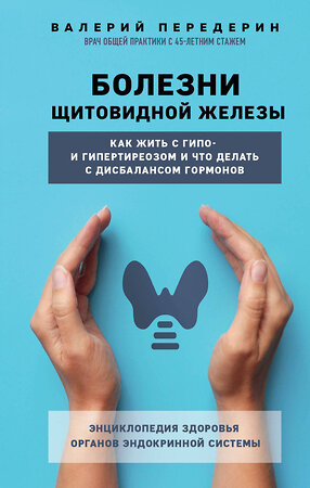 Эксмо Валерий Передерин "Болезни щитовидной железы. Как жить с гипо- и гипертиреозом и что делать с дисбалансом гормонов" 360301 978-5-04-185715-8 