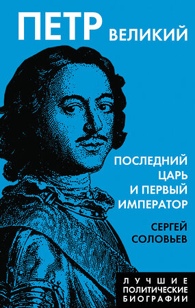 Эксмо Сергей Соловьев "Петр Великий. Последний царь и первый император" 360404 978-5-00222-016-8 