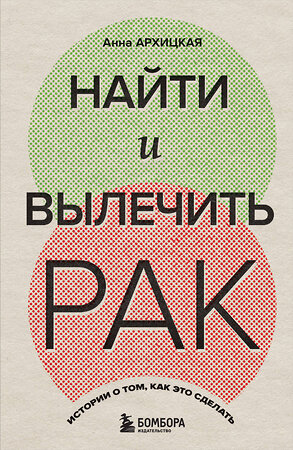 Эксмо Анна Архицкая "Найти и вылечить рак. Истории о том, как это сделать" 360405 978-5-04-186028-8 