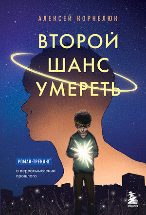 Эксмо Алексей Корнелюк "Второй шанс умереть. Роман-тренинг о переосмыслении прошлого" 360429 978-5-04-186120-9 