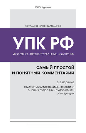 Эксмо Ю. Ю. Чурилов "Уголовно-процессуальный кодекс РФ: самый простой и понятный комментарий. 5-е издание" 360485 978-5-04-186284-8 