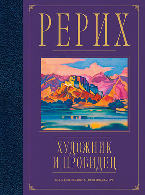 Эксмо Анна Марианис "Рерих. Художник и провидец. Юбилейное издание к 150-летию мастера" 360598 978-5-04-186751-5 