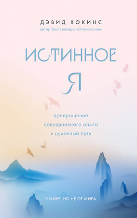 Эксмо Дэвид Хокинс "Истинное Я. Превращение повседневного опыта в духовный путь" 360600 978-5-04-186755-3 