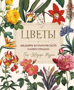 Эксмо "Цветы. Шедевры ботанической иллюстрации Пьер-Жозефа Редуте" 360601 978-5-04-186761-4 