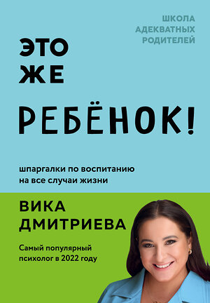 Эксмо Вика Дмитриева "Это же ребёнок! Шпаргалки по воспитанию на все случаи жизни" 360638 978-5-04-186856-7 