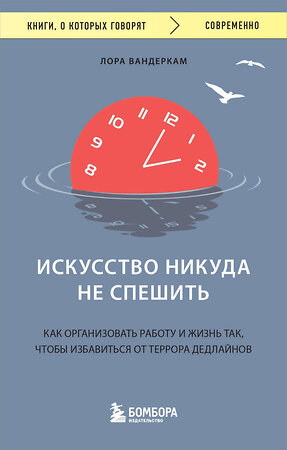 Эксмо Лора Вандеркам "Искусство никуда не спешить. Как организовать работу и жизнь так, чтобы избавиться от террора дедлайнов" 360654 978-5-04-186875-8 