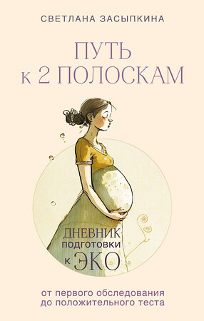 Эксмо Светлана Засыпкина "Путь к двум полоскам. Дневник подготовки к ЭКО от первого обследования до положительного теста" 360701 978-5-600-03575-1 