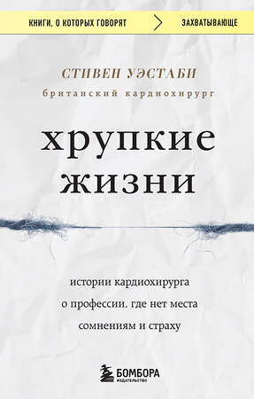 Эксмо Стивен Уэстаби "Хрупкие жизни. Истории кардиохирурга о профессии, где нет места сомнениям и страху" 360744 978-5-04-185173-6 