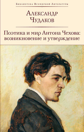 Эксмо Александр Чудаков "Поэтика и мир Антона Чехова: возникновение и утверждение" 360753 978-5-04-187114-7 