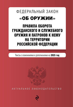 Эксмо "ФЗ "Об оружии". Правила оборота гражданского и служебного оружия и патронов к нему на территории РФ. В ред. на 2023 год / ФЗ №814" 360821 978-5-04-187247-2 