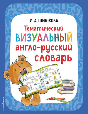 Эксмо Шишкова И.А. "Тематический визуальный англо-русский словарь" 360873 978-5-04-187695-1 