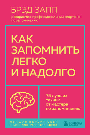 Эксмо Брэд Запп "Как запомнить легко и надолго. 75 лучших техник от мастера по запоминанию" 360917 978-5-04-187835-1 