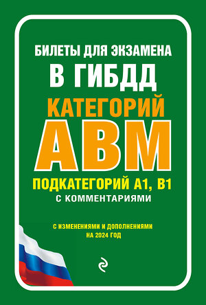 Эксмо "Билеты для экзамена в ГИБДД категории А, В, M, подкатегории A1, B1 с комментариями (с изм. и доп. на 2024 г.)" 360960 978-5-04-188013-2 