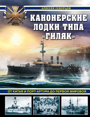 Эксмо Алексей Скворцов "Канонерские лодки типа «Гиляк». От Китая и Порт-Артура до Первой мировой" 360963 978-5-9955-1169-4 