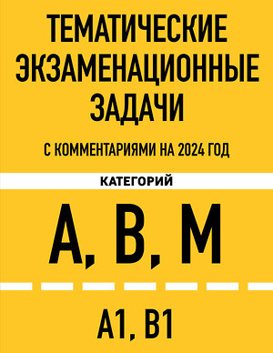 Эксмо "Тематические экзаменационные задачи категорий "А", "В", "М" и подкатегорий "А1", "В1" с комментариями на 2024 г." 360977 978-5-04-188059-0 