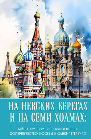 Эксмо "На невских берегах и на семи холмах. Тайны, культура, история и вечное соперничество Москвы и Санкт-Петербурга" 361100 978-5-04-188701-8 