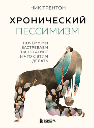 Эксмо Ник Трентон "Хронический пессимизм. Почему мы застреваем на негативе и что с этим делать" 361214 978-5-04-189113-8 